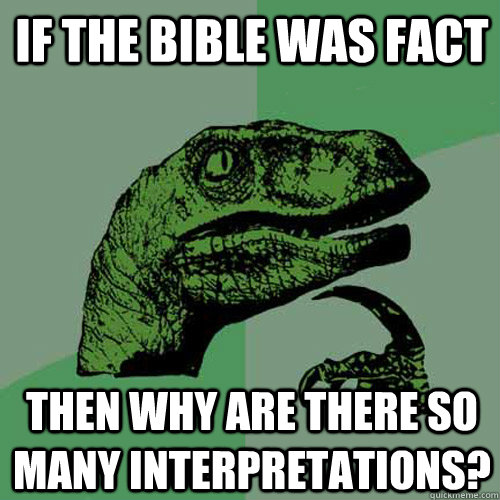 if the bible was fact then why are there so many interpretations?  Philosoraptor