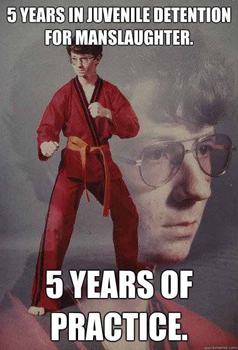 5 years in juvenile detention for manslaughter. 5 years of practice.  Karate Kyle