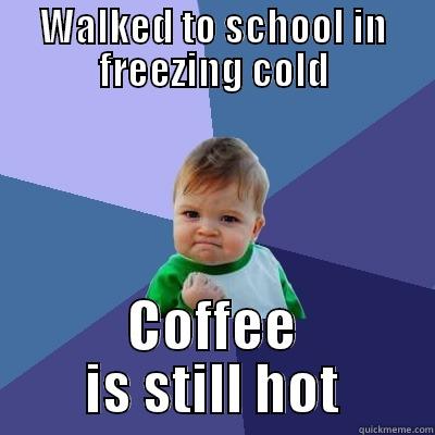 WALKED TO SCHOOL IN FREEZING COLD COFFEE IS STILL HOT Success Kid