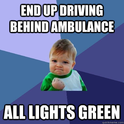 End up driving behind ambulance All lights green  Success Kid