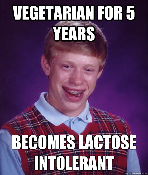 Vegetarian for 5 years becomes lactose intolerant   Bad Luck Brian