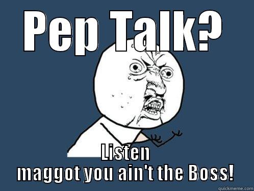 Another Pep Talk? - PEP TALK? LISTEN MAGGOT YOU AIN'T THE BOSS! Y U No