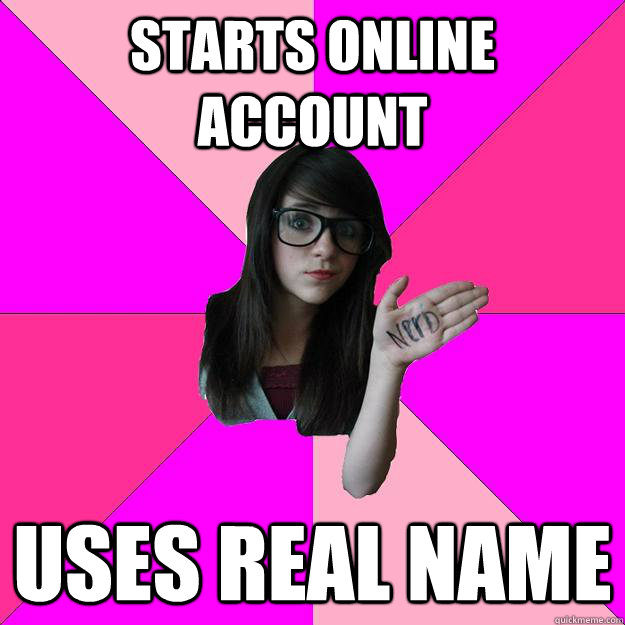 starts online account uses real name  Idiot Nerd Girl