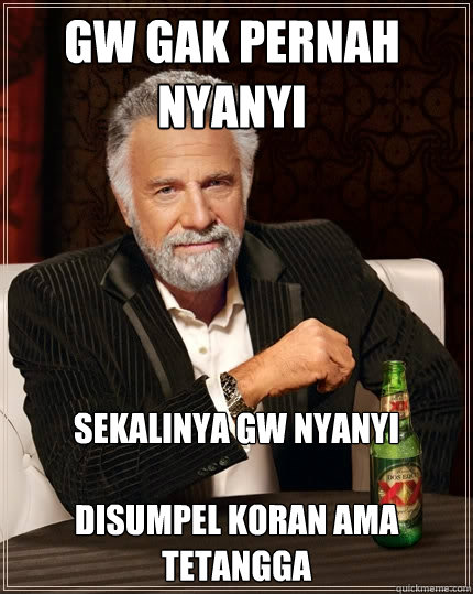 GW GAK PERNAH NYANYI Sekalinya gw nyanyi

Disumpel koran ama tetangga
  The Most Interesting Man In The World