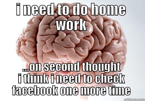 I NEED TO DO HOME WORK ...ON SECOND THOUGHT I THINK I NEED TO CHECK FACEBOOK ONE MORE TIME Scumbag Brain