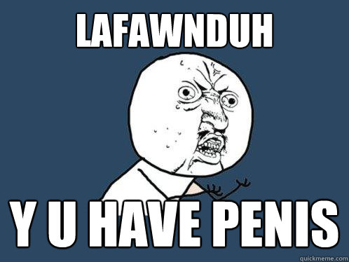 lafawnduh y u have penis - lafawnduh y u have penis  Y U No