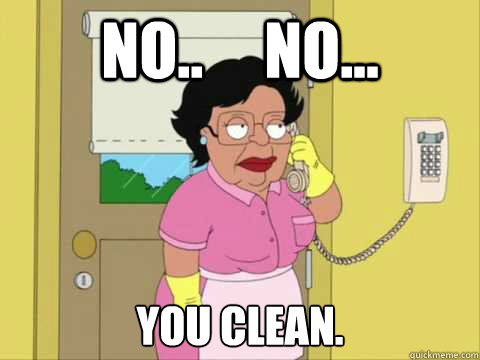 No..     No... You clean. - No..     No... You clean.  Family Guy Maid Meme