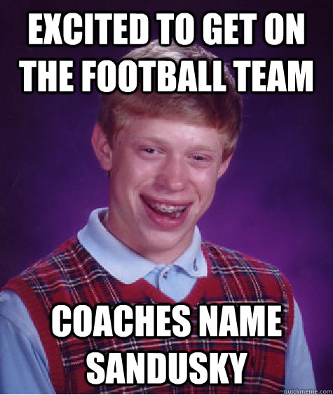 excited to get on the football team coaches name sandusky - excited to get on the football team coaches name sandusky  Bad Luck Brian