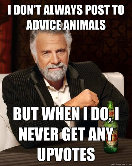 I don't always post to Advice animals But when I do, i never get any upvotes - I don't always post to Advice animals But when I do, i never get any upvotes  The Most Interesting Man In The World