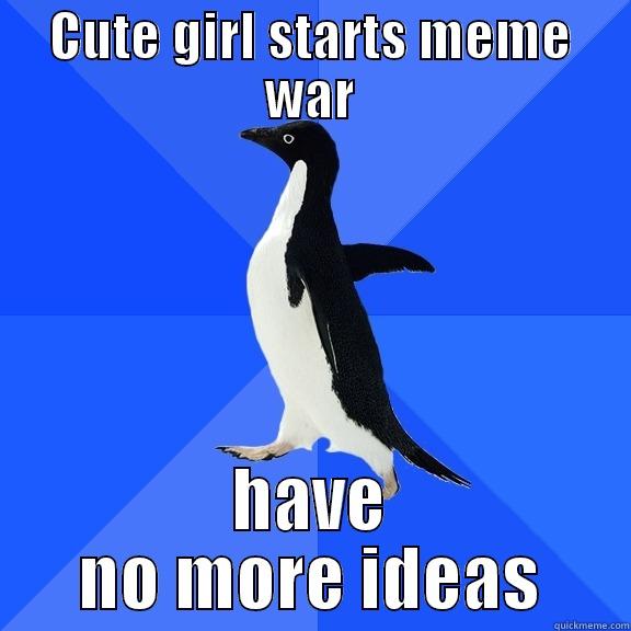 CUTE GIRL STARTS MEME WAR HAVE NO MORE IDEAS Socially Awkward Penguin