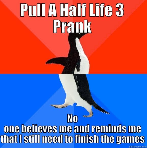 Half Life 3 - PULL A HALF LIFE 3 PRANK NO ONE BELIEVES ME AND REMINDS ME THAT I STILL NEED TO FINISH THE GAMES Socially Awesome Awkward Penguin