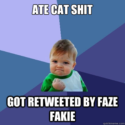 Ate cat shit
 got retweeted by faze fakie  Success Kid