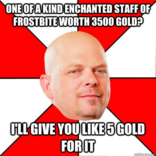 one of a kind enchanted staff of frostbite worth 3500 gold? i'll give you like 5 gold for it - one of a kind enchanted staff of frostbite worth 3500 gold? i'll give you like 5 gold for it  Pawn Star