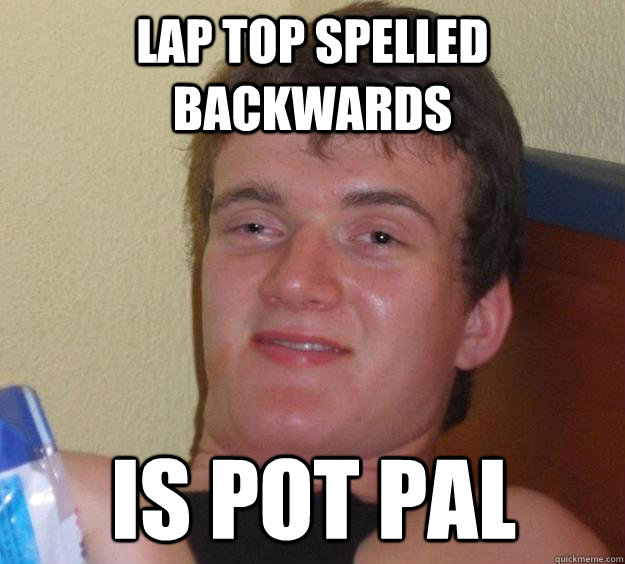 Lap top spelled backwards is pot pal  10 Guy