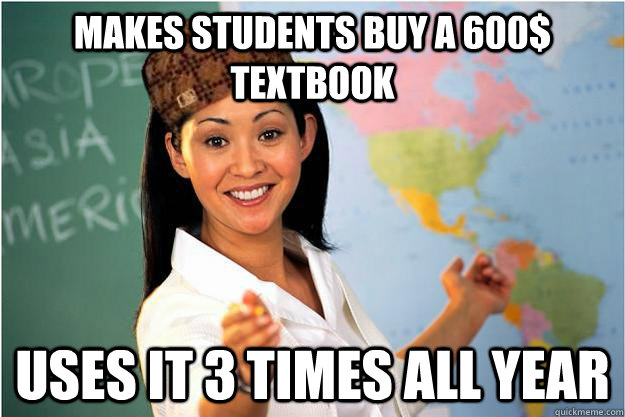 Makes students buy a 600$ textbook uses it 3 times all year  Scumbag Teacher