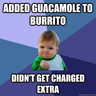 Added Guacamole to burrito Didn't get charged extra - Added Guacamole to burrito Didn't get charged extra  Success Kid