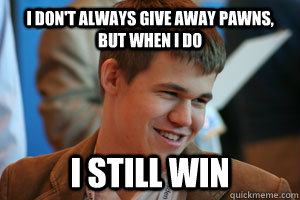 I don't always give away pawns, but when I do I still win - I don't always give away pawns, but when I do I still win  Magnus Carlsen