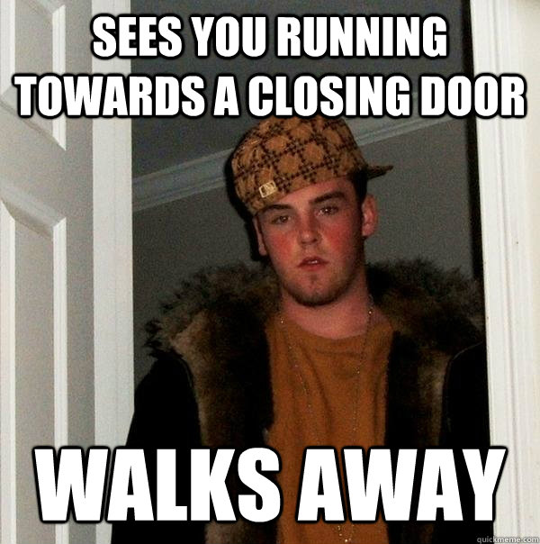 SEES YOU RUNNING TOWARDS A CLOSING DOOR WALKS AWAY  Scumbag Steve