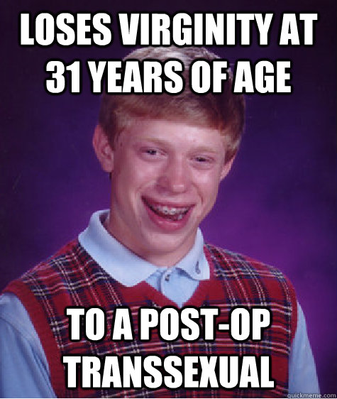 Loses virginity at 31 years of age to a post-op transsexual  Bad Luck Brian