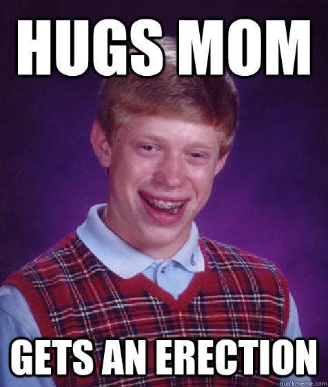 Hugs mom Gets an erection  Bad Luck Brian