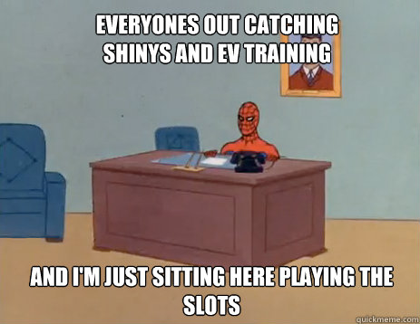 Everyones out catching shinys and ev training And I'm just sitting here playing the slots  masturbating spiderman