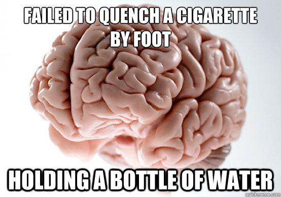 Failed to quench a cigarette 
by foot Holding a bottle of water  