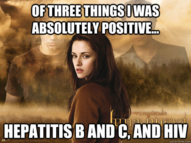 Of three things i was absolutely positive... Hepatitis B and C, and HIV - Of three things i was absolutely positive... Hepatitis B and C, and HIV  twilight