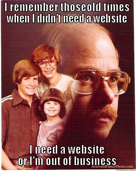 I REMEMBER THOSEOLD TIMES WHEN I DIDN'T NEED A WEBSITE I NEED A WEBSITE OR I'M OUT OF BUSINESS Vengeance Dad