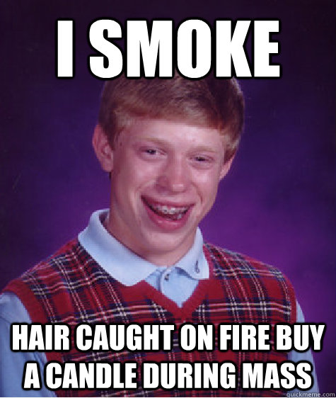 I smoke hair caught on fire buy a candle during mass - I smoke hair caught on fire buy a candle during mass  Bad Luck Brian