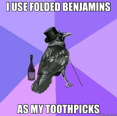 I USE FOLDED BENJAMINS AS MY TOOTHPICKS  Rich Raven