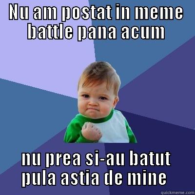 NU AM POSTAT IN MEME BATTLE PANA ACUM NU PREA SI-AU BATUT PULA ASTIA DE MINE  Success Kid