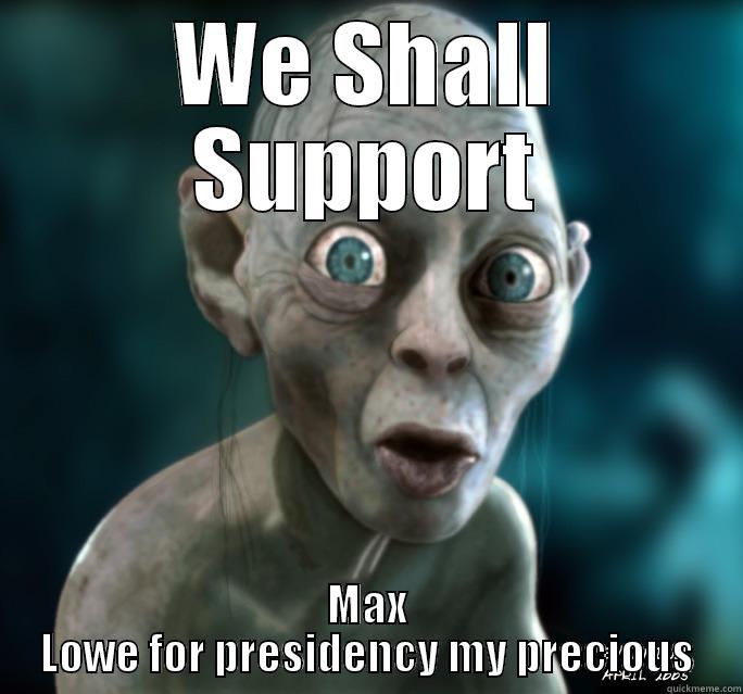 WE SHALL SUPPORT MAX LOWE FOR PRESIDENCY MY PRECIOUS Misc