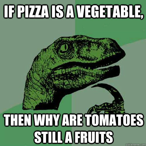 If pizza is a vegetable, then why are tomatoes still a fruits - If pizza is a vegetable, then why are tomatoes still a fruits  Philosoraptor