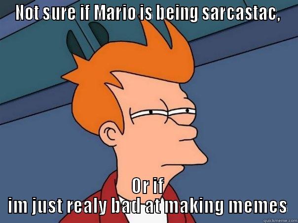 NOT SURE IF MARIO IS BEING SARCASTAC, OR IF IM JUST REALY BAD AT MAKING MEMES Futurama Fry