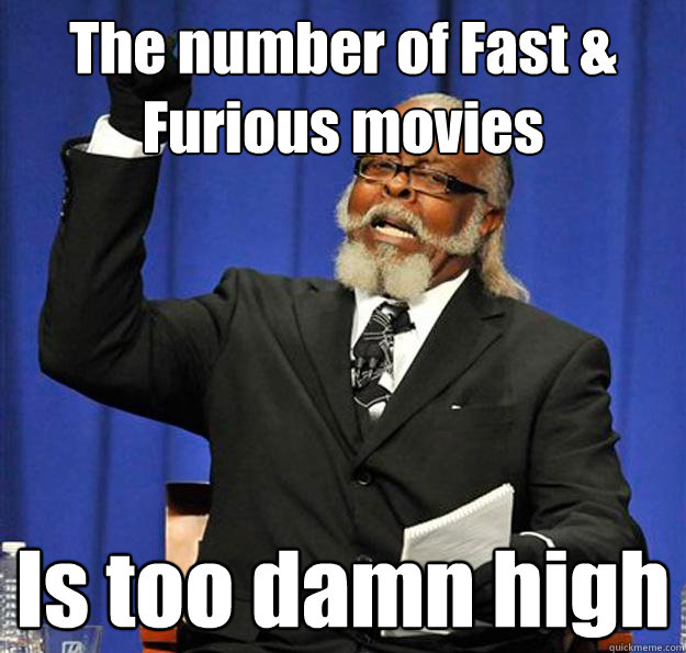 The number of Fast & Furious movies Is too damn high - The number of Fast & Furious movies Is too damn high  Jimmy McMillan