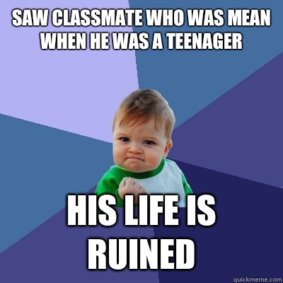 Saw classmate who was mean when he was a teenager His life is ruined   Success Kid