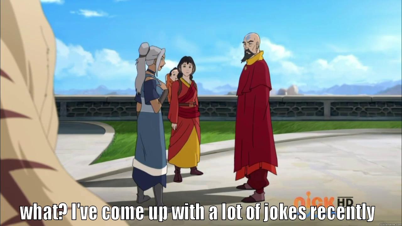 what what korra -  WHAT? I'VE COME UP WITH A LOT OF JOKES RECENTLY  Misc