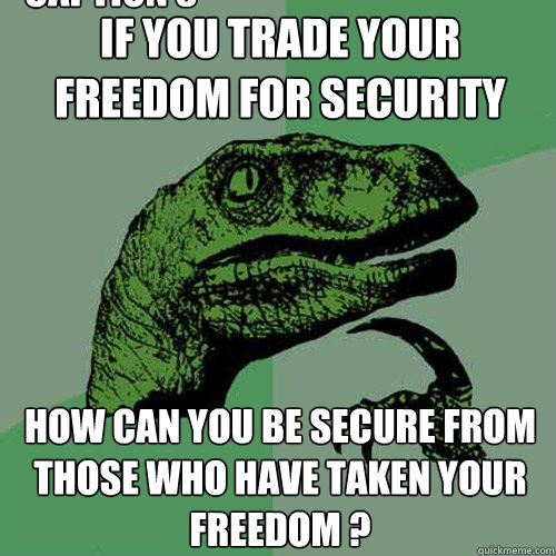 if you trade your freedom for security how can you be secure from those who have taken your freedom ? Caption 3 goes here  Philosoraptor