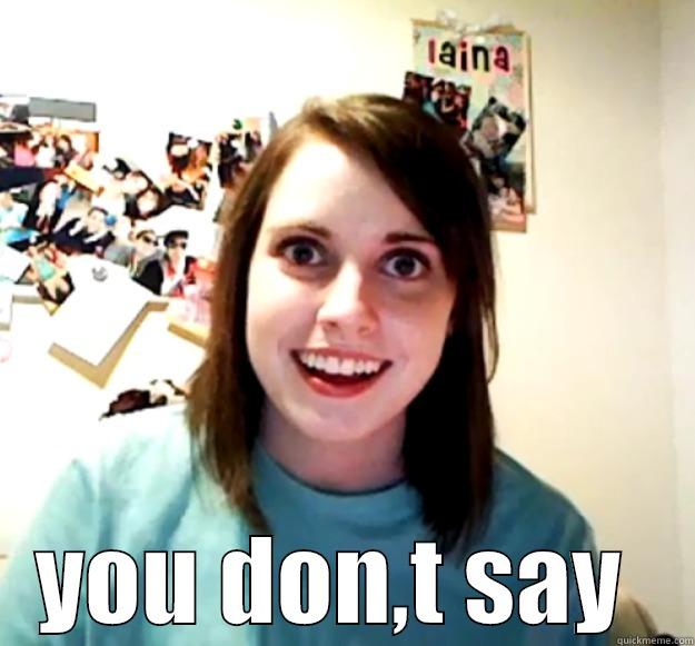  YOU DON,T SAY  Overly Attached Girlfriend