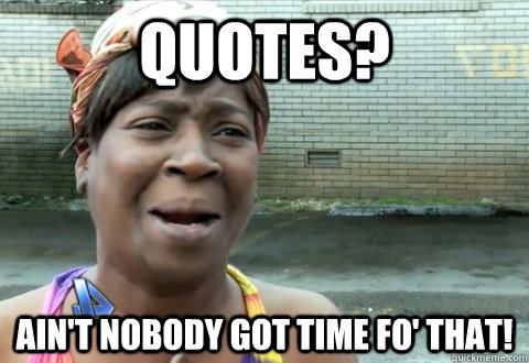 Quotes? Ain't nobody got time fo' that!  aint nobody got time