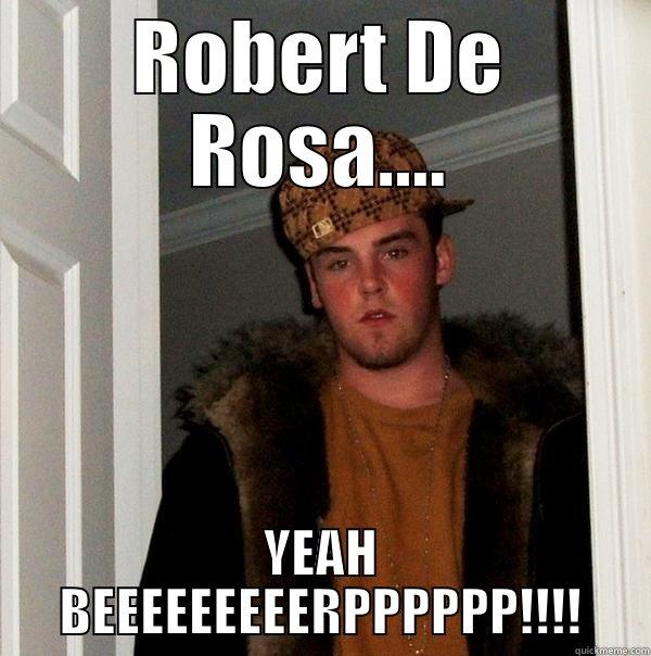 ROBERT DE ROSA...... -  YEAH BEEEEEEEEERPPPPPP!!!! Scumbag Steve