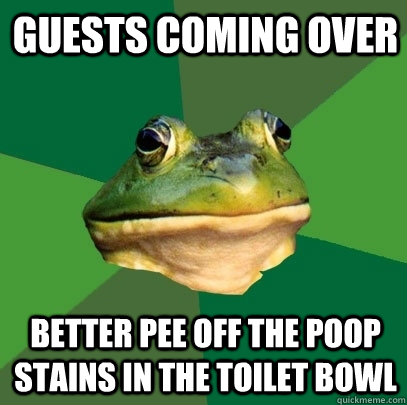 Guests coming over better pee off the poop stains in the toilet bowl - Guests coming over better pee off the poop stains in the toilet bowl  Foul Bachelor Frog