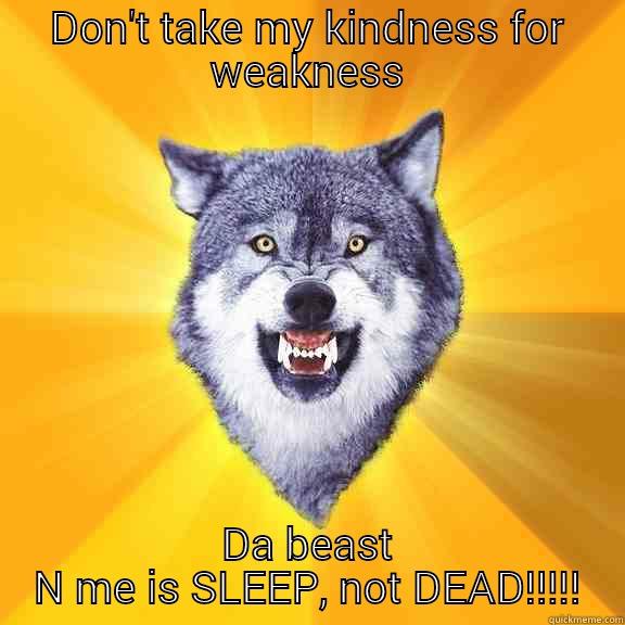 DON'T TAKE MY KINDNESS FOR WEAKNESS DA BEAST N ME IS SLEEP, NOT DEAD!!!!! Courage Wolf