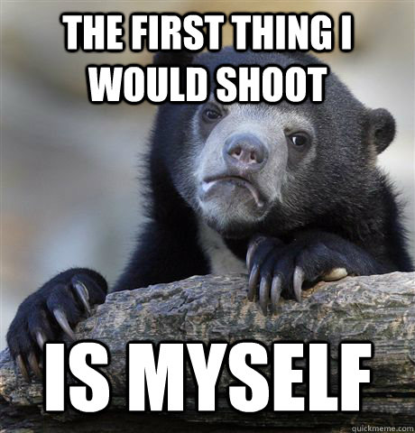 The first thing I would shoot Is myself  Confession Bear