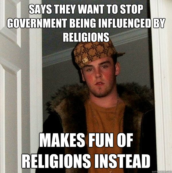 Says they want to stop government being influenced by religions Makes fun of religions instead  Scumbag Steve