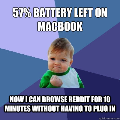 57% battery left on macbook now i can browse reddit for 10 minutes without having to plug in - 57% battery left on macbook now i can browse reddit for 10 minutes without having to plug in  Success Kid