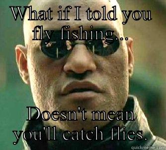 WHAT IF I TOLD YOU FLY FISHING... DOESN'T MEAN YOU'LL CATCH FLIES. Matrix Morpheus