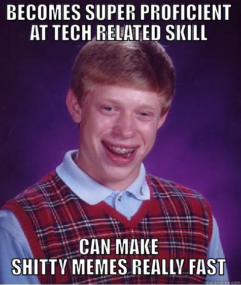 BECOMES SUPER PROFICIENT AT TECH RELATED SKILL CAN MAKE SHITTY MEMES REALLY FAST Bad Luck Brian