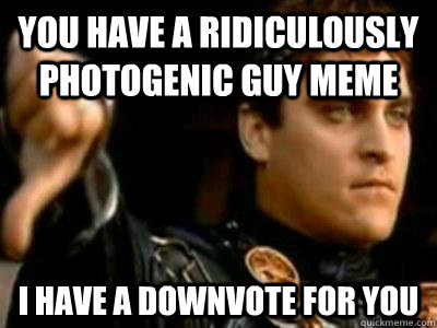 you have a ridiculously photogenic guy meme i have a downvote for you - you have a ridiculously photogenic guy meme i have a downvote for you  Downvoting Roman