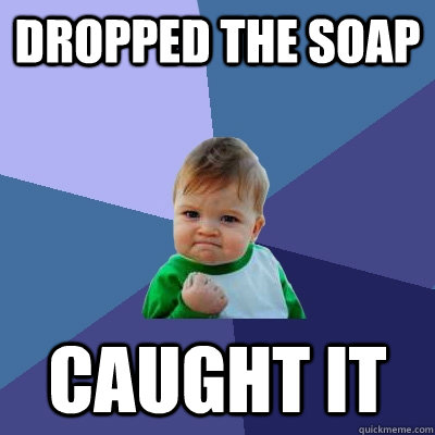 Dropped the soap Caught it - Dropped the soap Caught it  Success Kid